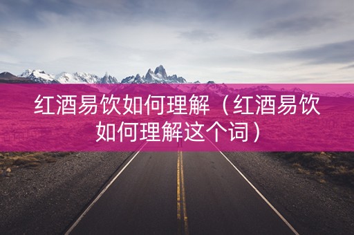 红酒易饮如何理解（红酒易饮如何理解这个词）