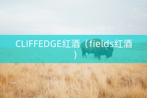 CLIFFEDGE红酒（fields红酒）