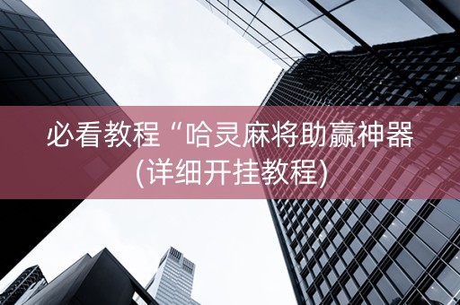 必看教程“哈灵麻将助赢神器(详细开挂教程)