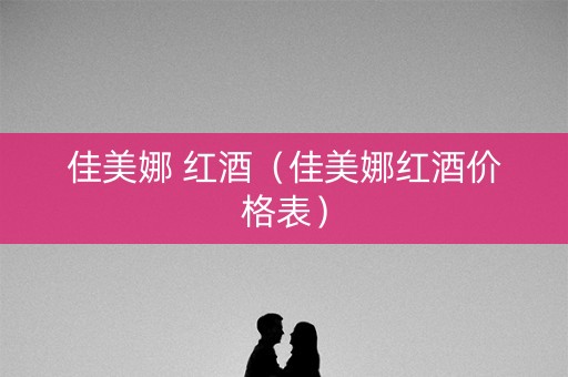 佳美娜 红酒（佳美娜红酒价格表）