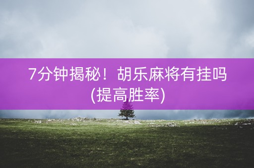 7分钟揭秘！胡乐麻将有挂吗(提高胜率)