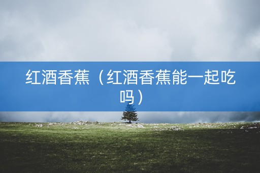红酒香蕉（红酒香蕉能一起吃吗）