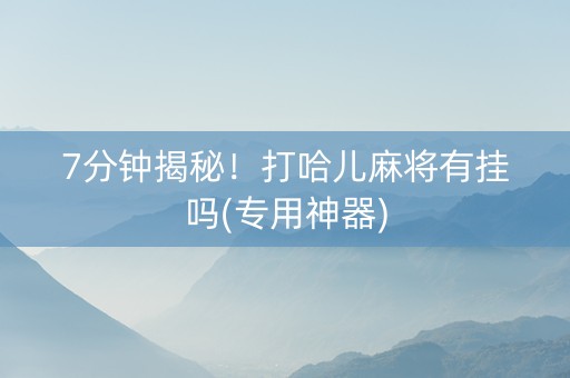 7分钟揭秘！打哈儿麻将有挂吗(专用神器)