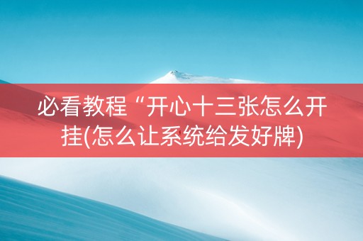 必看教程“开心十三张怎么开挂(怎么让系统给发好牌)
