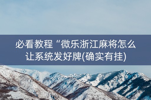 必看教程“微乐浙江麻将怎么让系统发好牌(确实有挂)