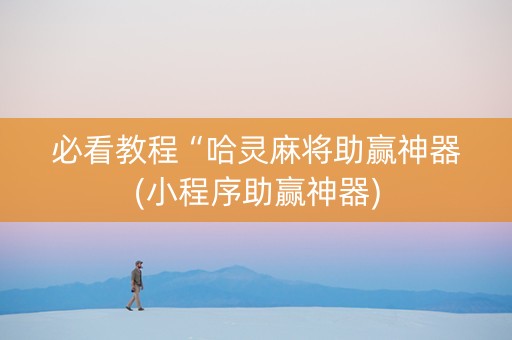 必看教程“哈灵麻将助赢神器(小程序助赢神器)