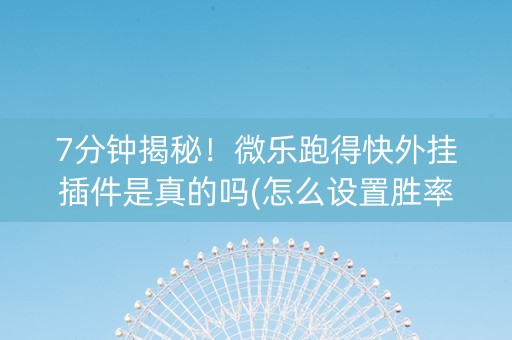 7分钟揭秘！微乐跑得快外挂插件是真的吗(怎么设置胜率)
