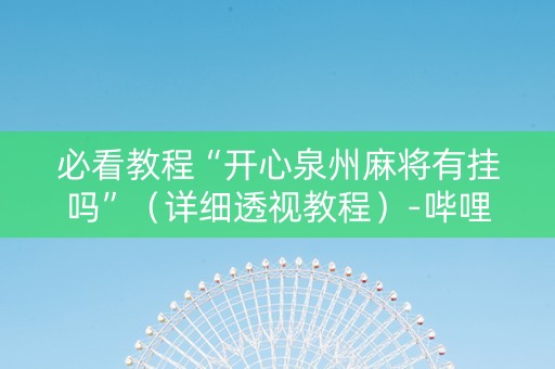 必看教程“开心泉州麻将有挂吗”（详细透视教程）-哔哩哔哩