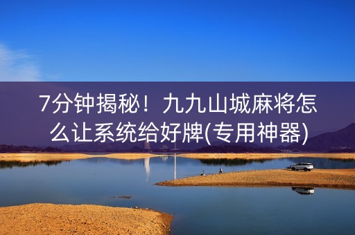 7分钟揭秘！九九山城麻将怎么让系统给好牌(专用神器)