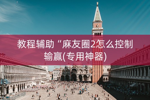 教程辅助“麻友圈2怎么控制输赢(专用神器)
