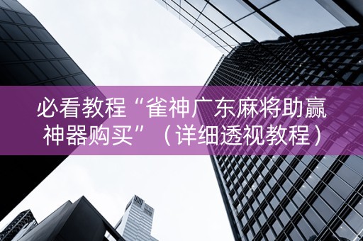 必看教程“雀神广东麻将助赢神器购买”（详细透视教程）-哔哩哔哩