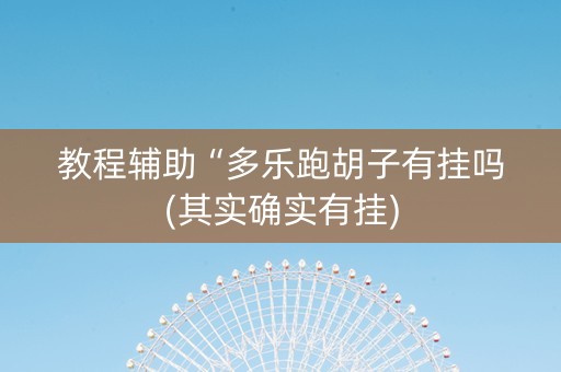 教程辅助“多乐跑胡子有挂吗(其实确实有挂)