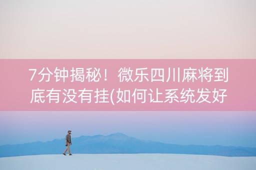 7分钟揭秘！微乐四川麻将到底有没有挂(如何让系统发好牌)