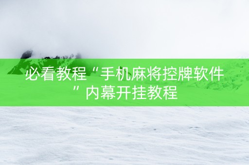 必看教程“手机麻将控牌软件”内幕开挂教程
