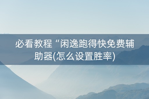 必看教程“闲逸跑得快免费辅助器(怎么设置胜率)