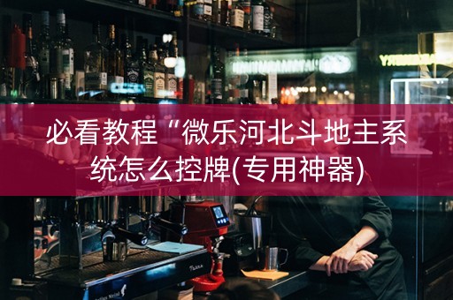 必看教程“微乐河北斗地主系统怎么控牌(专用神器)