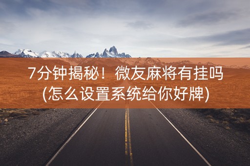 7分钟揭秘！微友麻将有挂吗(怎么设置系统给你好牌)