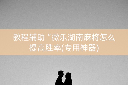 教程辅助“微乐湖南麻将怎么提高胜率(专用神器)