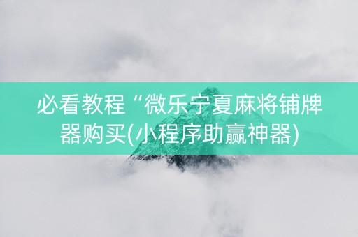 必看教程“微乐宁夏麻将铺牌器购买(小程序助赢神器)