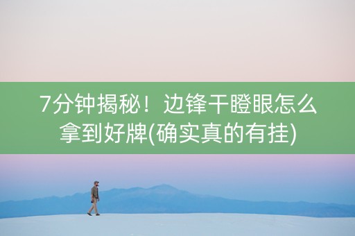 7分钟揭秘！边锋干瞪眼怎么拿到好牌(确实真的有挂)