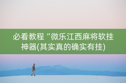 必看教程“微乐江西麻将软挂神器(其实真的确实有挂)