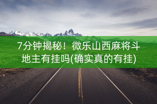 7分钟揭秘！微乐山西麻将斗地主有挂吗(确实真的有挂)
