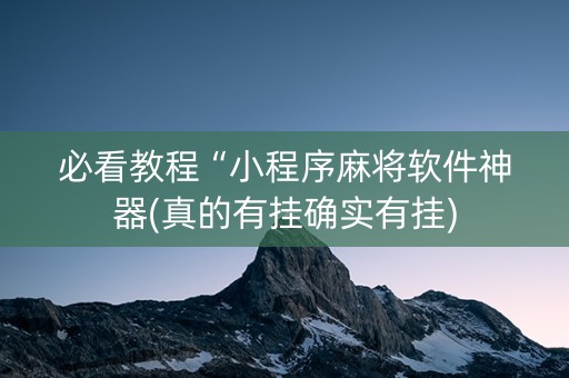 必看教程“小程序麻将软件神器(真的有挂确实有挂)