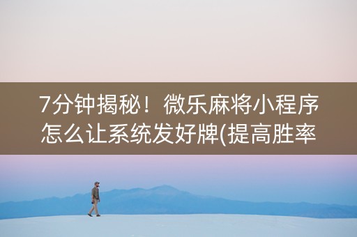 7分钟揭秘！微乐麻将小程序怎么让系统发好牌(提高胜率)