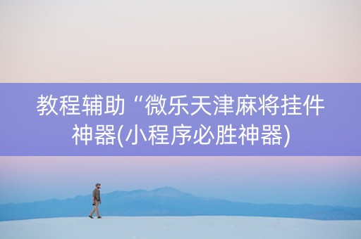 教程辅助“微乐天津麻将挂件神器(小程序必胜神器)