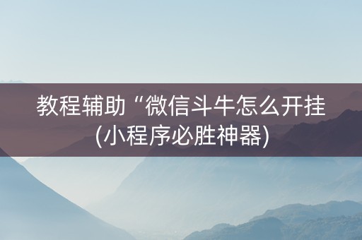 教程辅助“微信斗牛怎么开挂(小程序必胜神器)