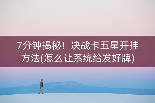 7分钟揭秘！决战卡五星开挂方法(怎么让系统给发好牌)