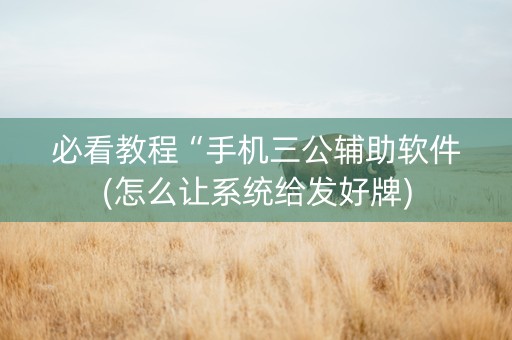 必看教程“手机三公辅助软件(怎么让系统给发好牌)