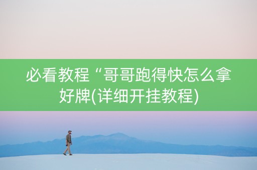 必看教程“哥哥跑得快怎么拿好牌(详细开挂教程)