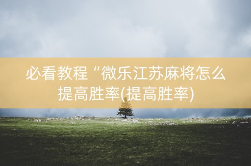 必看教程“微乐江苏麻将怎么提高胜率(提高胜率)