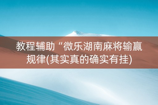 教程辅助“微乐湖南麻将输赢规律(其实真的确实有挂)
