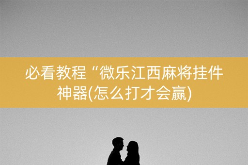必看教程“微乐江西麻将挂件神器(怎么打才会赢)