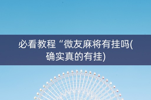 必看教程“微友麻将有挂吗(确实真的有挂)