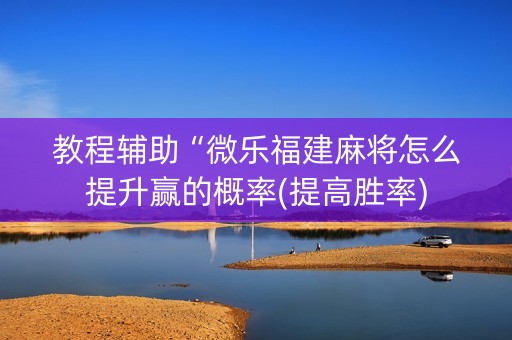 教程辅助“微乐福建麻将怎么提升赢的概率(提高胜率)