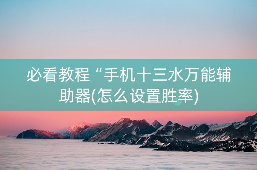 必看教程“手机十三水万能辅助器(怎么设置胜率)