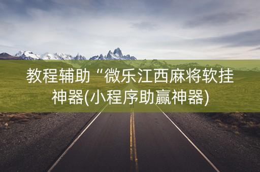 教程辅助“微乐江西麻将软挂神器(小程序助赢神器)