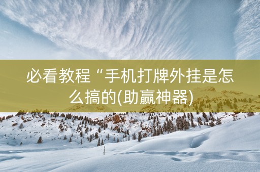 必看教程“手机打牌外挂是怎么搞的(助赢神器)