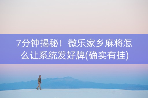 7分钟揭秘！微乐家乡麻将怎么让系统发好牌(确实有挂)