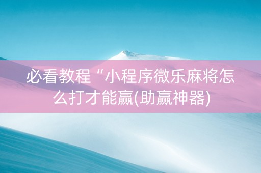 必看教程“小程序微乐麻将怎么打才能赢(助赢神器)