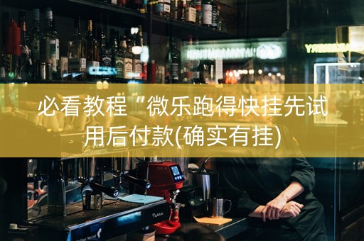 必看教程“微乐跑得快挂先试用后付款(确实有挂)