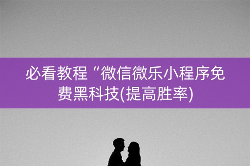 必看教程“微信微乐小程序免费黑科技(提高胜率)