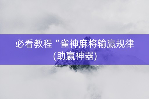 必看教程“雀神麻将输赢规律(助赢神器)
