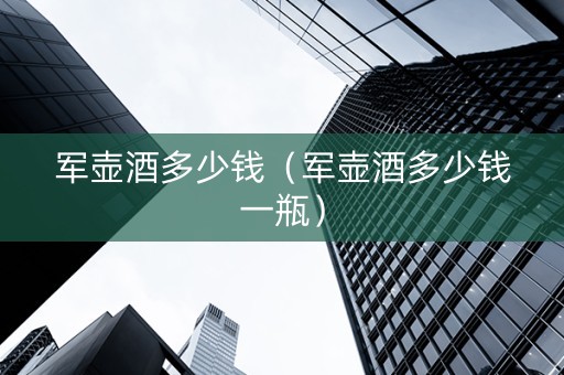 军壶酒多少钱（军壶酒多少钱一瓶）