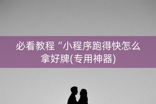 必看教程“小程序跑得快怎么拿好牌(专用神器)