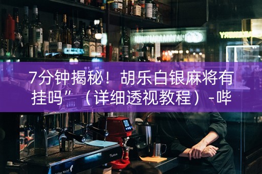 7分钟揭秘！胡乐白银麻将有挂吗”（详细透视教程）-哔哩哔哩