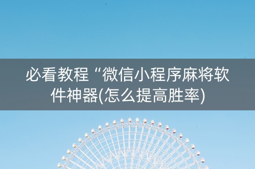 必看教程“微信小程序麻将软件神器(怎么提高胜率)